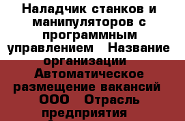 Наладчик станков и манипуляторов с программным управлением › Название организации ­ Автоматическое размещение вакансий, ООО › Отрасль предприятия ­ Авиационная промышленность › Минимальный оклад ­ 40 000 - Все города Работа » Вакансии   . Тверская обл.,Нелидово г.